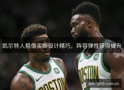 凯尔特人租借买断设计精巧,阵容弹性获得提升 凯尔特人租借买断设计精巧,阵容弹性获得提升